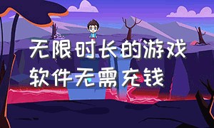 无限时长的游戏软件无需充钱