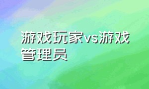 游戏玩家vs游戏管理员