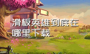 滑板英雄到底在哪里下载（滑板的超级英雄）