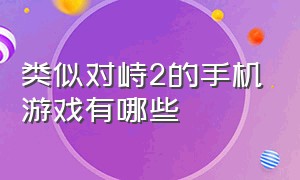 类似对峙2的手机游戏有哪些