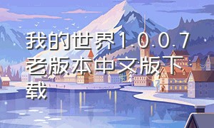 我的世界1.0.0.7老版本中文版下载（我的世界1.0.0.7老版本下载安装）