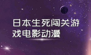 日本生死闯关游戏电影动漫（闯关游戏电影完整版日本）