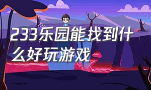 233乐园能找到什么好玩游戏（233乐园能找到什么好玩游戏啊）