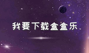 我要下载盒盒乐