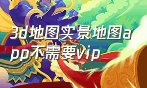 3d地图实景地图app不需要vip