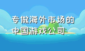 专做海外市场的中国游戏公司