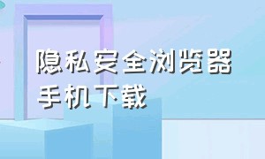 隐私安全浏览器手机下载