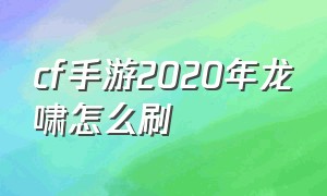 cf手游2020年龙啸怎么刷