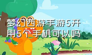 梦幻西游手游5开用5个手机可以吗