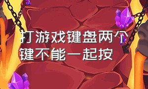 打游戏键盘两个键不能一起按（打游戏键盘两个键不能一起按怎么回事）