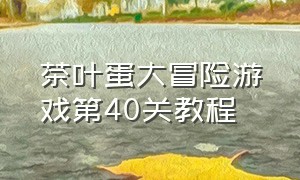 茶叶蛋大冒险游戏第40关教程（茶叶蛋大冒险下载）