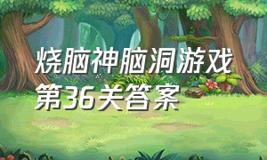 烧脑神脑洞游戏第36关答案