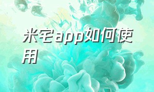 米宅app如何使用（米家app手动场景在哪里找）