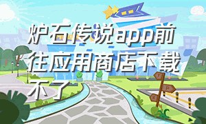 炉石传说app前往应用商店下载不了