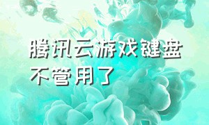 腾讯云游戏键盘不管用了（腾讯云游戏连接键盘为啥不能打字）