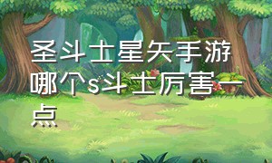 圣斗士星矢手游哪个s斗士厉害一点