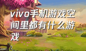 vivo手机游戏空间里都有什么游戏