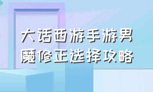 大话西游手游男魔修正选择攻略