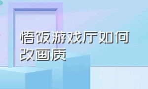 悟饭游戏厅如何改画质