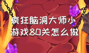 疯狂脑洞大师小游戏80关怎么做