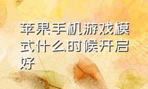 苹果手机游戏模式什么时候开启好（苹果手机游戏排行榜）