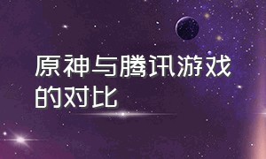 原神与腾讯游戏的对比（腾讯为什么不做一款原神游戏）