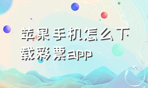 苹果手机怎么下载彩票app（苹果怎么下载彩票开奖软件）