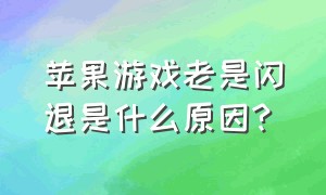 苹果游戏老是闪退是什么原因?