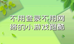 不用登录不用网络的小游戏跑酷