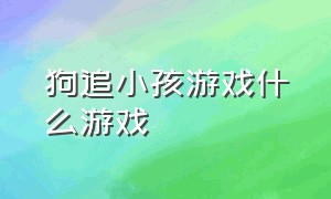 狗追小孩游戏什么游戏