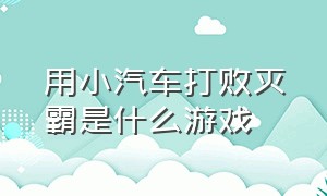 用小汽车打败灭霸是什么游戏