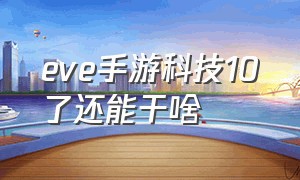 eve手游科技10了还能干啥