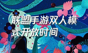 联盟手游双人模式开放时间