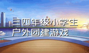 三四年级小学生户外团建游戏