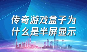 传奇游戏盒子为什么是半屏显示