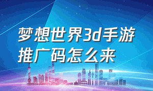 梦想世界3d手游推广码怎么来