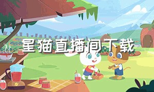 星猫直播间下载（星狐直播app下载）