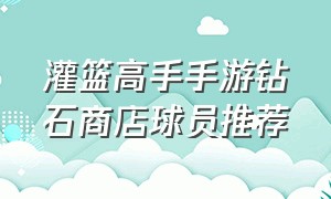 灌篮高手手游钻石商店球员推荐