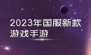 2023年国服新款游戏手游