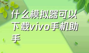 什么模拟器可以下载vivo手机助手