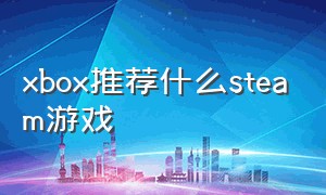 xbox推荐什么steam游戏
