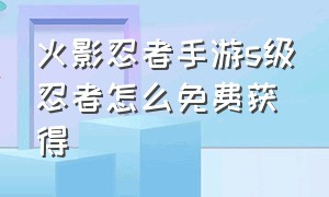 火影忍者手游s级忍者怎么免费获得