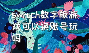 switch数字版游戏可以换账号玩吗