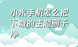 小米手机怎么把下载的主题删干净