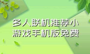 多人联机推荐小游戏手机版免费（多人联机推荐小游戏手机版免费安装）