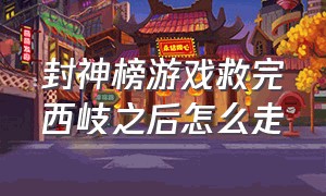 封神榜游戏救完西岐之后怎么走