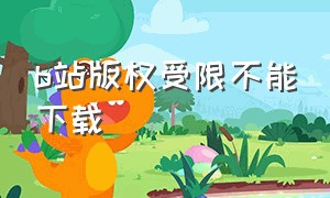 b站版权受限不能下载