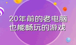 20年前的老电脑也能畅玩的游戏