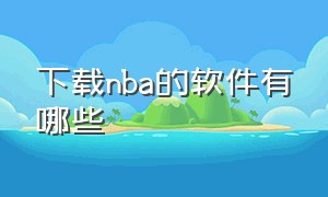 下载nba的软件有哪些（下载nba的软件有哪些好用）