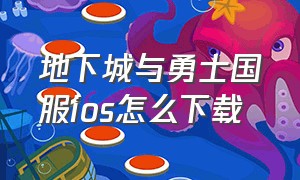 地下城与勇士国服ios怎么下载（地下城与勇士ios）